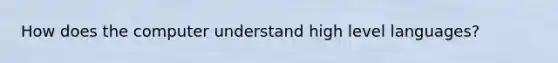 How does the computer understand high level languages?