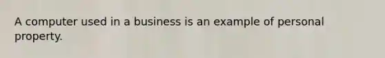 A computer used in a business is an example of personal property.