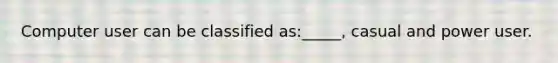 Computer user can be classified as:_____, casual and power user.