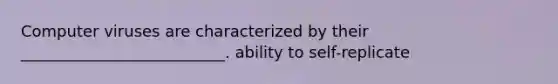 Computer viruses are characterized by their __________________________. ability to self-replicate