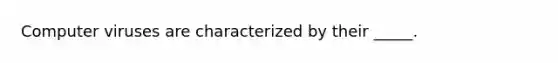 Computer viruses are characterized by their _____.