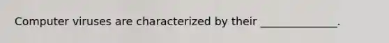 Computer viruses are characterized by their ______________.