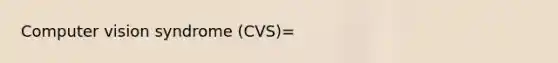 Computer vision syndrome (CVS)=