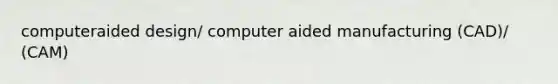 computeraided design/ computer aided manufacturing (CAD)/ (CAM)