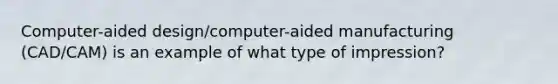 Computer-aided design/computer-aided manufacturing (CAD/CAM) is an example of what type of impression?