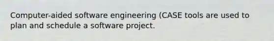 Computer-aided software engineering (CASE tools are used to plan and schedule a software project.