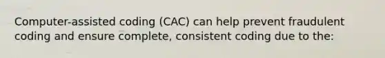 Computer-assisted coding (CAC) can help prevent fraudulent coding and ensure complete, consistent coding due to the: