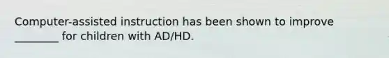 Computer-assisted instruction has been shown to improve ________ for children with AD/HD.