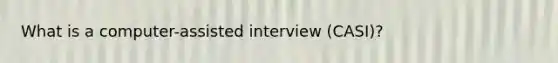 What is a computer-assisted interview (CASI)?