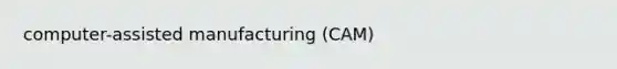 computer-assisted manufacturing (CAM)