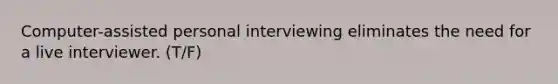 Computer-assisted personal interviewing eliminates the need for a live interviewer. (T/F)