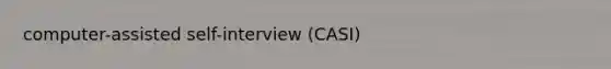 computer-assisted self-interview (CASI)