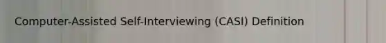 Computer-Assisted Self-Interviewing (CASI) Definition