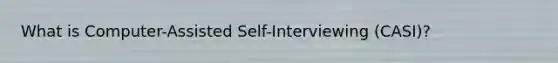 What is Computer-Assisted Self-Interviewing (CASI)?