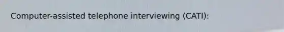 Computer-assisted telephone interviewing (CATI):