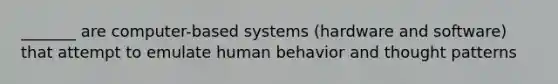 _______ are computer-based systems (hardware and software) that attempt to emulate human behavior and thought patterns