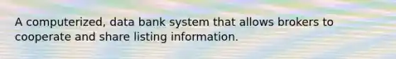 A computerized, data bank system that allows brokers to cooperate and share listing information.