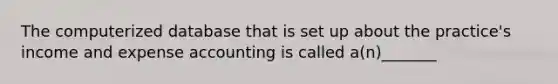 The computerized database that is set up about the practice's income and expense accounting is called a(n)_______