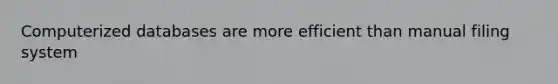 Computerized databases are more efficient than manual filing system