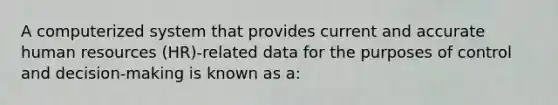 A computerized system that provides current and accurate human resources (HR)-related data for the purposes of control and decision-making is known as a: