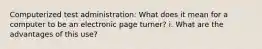 Computerized test administration: What does it mean for a computer to be an electronic page turner? i. What are the advantages of this use?