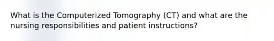 What is the Computerized Tomography (CT) and what are the nursing responsibilities and patient instructions?