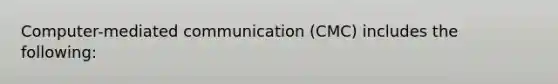 Computer-mediated communication (CMC) includes the following: