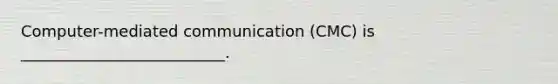 Computer-mediated communication (CMC) is __________________________.