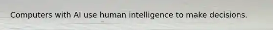 Computers with AI use human intelligence to make decisions.