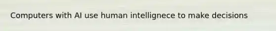 Computers with AI use human intellignece to make decisions