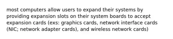 most computers allow users to expand their systems by providing expansion slots on their system boards to accept expansion cards (exs: graphics cards, network interface cards (NIC; network adapter cards), and wireless network cards)