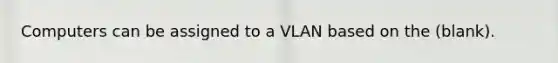 Computers can be assigned to a VLAN based on the (blank).