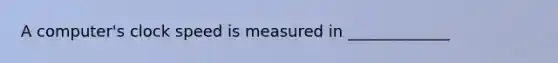 A computer's clock speed is measured in _____________