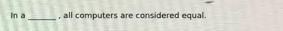 In a _______ , all computers are considered equal.