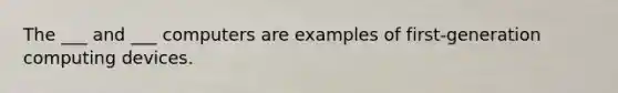 The ___ and ___ computers are examples of first-generation computing devices.