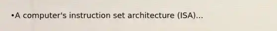 •A computer's instruction set architecture (ISA)...