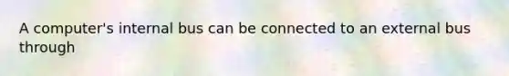A computer's internal bus can be connected to an external bus through