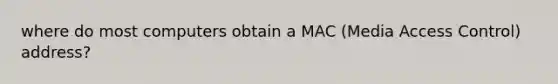 where do most computers obtain a MAC (Media Access Control) address?