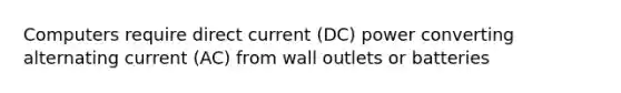 Computers require direct current (DC) power converting alternating current (AC) from wall outlets or batteries