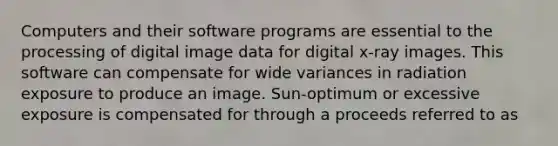 Computers and their software programs are essential to the processing of digital image data for digital x-ray images. This software can compensate for wide variances in radiation exposure to produce an image. Sun-optimum or excessive exposure is compensated for through a proceeds referred to as