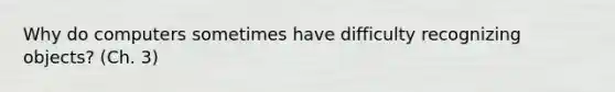 Why do computers sometimes have difficulty recognizing objects? (Ch. 3)