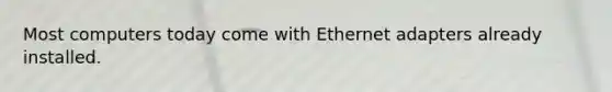 Most computers today come with Ethernet adapters already installed.