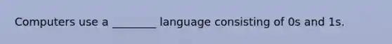 Computers use a ________ language consisting of 0s and 1s.