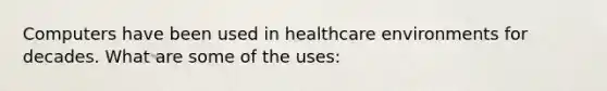 Computers have been used in healthcare environments for decades. What are some of the uses: