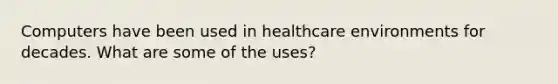 Computers have been used in healthcare environments for decades. What are some of the uses?