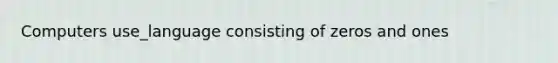 Computers use_language consisting of zeros and ones