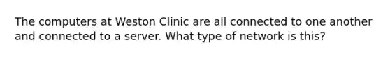 The computers at Weston Clinic are all connected to one another and connected to a server. What type of network is this?