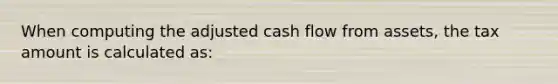 When computing the adjusted cash flow from assets, the tax amount is calculated as: