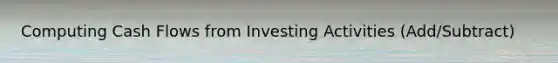 Computing Cash Flows from Investing Activities (Add/Subtract)