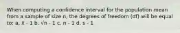 When computing a confidence interval for the population mean from a sample of size n, the degrees of freedom (df) will be equal to: a. x̄ - 1 b. √n - 1 c. n - 1 d. s - 1